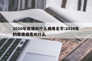 2020年疫情叫什么病毒名字:2020年的疫情病毒叫什么