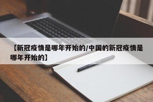【新冠疫情是哪年开始的/中国的新冠疫情是哪年开始的】