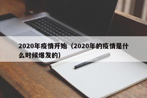 2020年疫情开始（2020年的疫情是什么时候爆发的）