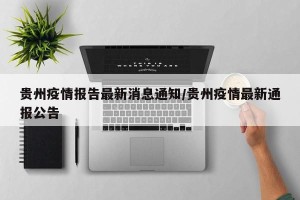 贵州疫情报告最新消息通知/贵州疫情最新通报公告