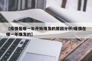 【疫情是哪一年开始爆发的原因分析/疫情在哪一年爆发的】