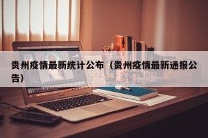 贵州疫情最新统计公布（贵州疫情最新通报公告）
