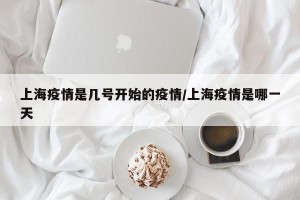 上海疫情是几号开始的疫情/上海疫情是哪一天