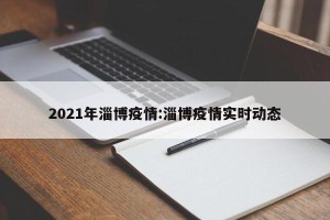 2021年淄博疫情:淄博疫情实时动态
