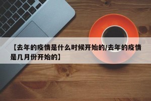 【去年的疫情是什么时候开始的/去年的疫情是几月份开始的】