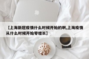【上海新冠疫情什么时候开始的啊,上海疫情从什么时候开始零增长】