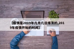 【疫情是2019年几月几日爆发的,2019年疫情开始的时间】