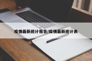 疫情最新统计报告/疫情最新统计表