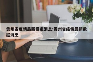 贵州省疫情最新报道消息:贵州省疫情最新数据消息