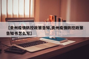 【贵州疫情防控政策告知,贵州疫情防控政策告知书怎么写】