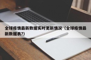 全球疫情最新数据实时更新情况（全球疫情最新数据表?）