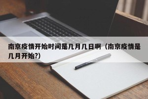 南京疫情开始时间是几月几日啊（南京疫情是几月开始?）