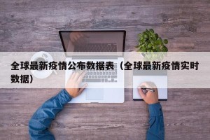 全球最新疫情公布数据表（全球最新疫情实时数据）