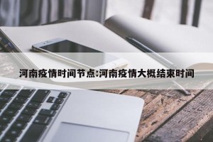河南疫情时间节点:河南疫情大概结束时间