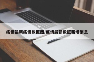 疫情最新疫情数据图/疫情最新数据新增消息
