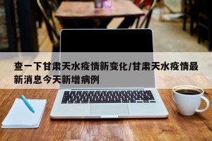 查一下甘肃天水疫情新变化/甘肃天水疫情最新消息今天新增病例