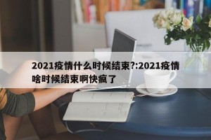 2021疫情什么时候结束?:2021疫情啥时候结束啊快疯了