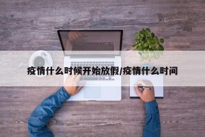 疫情什么时候开始放假/疫情什么时间