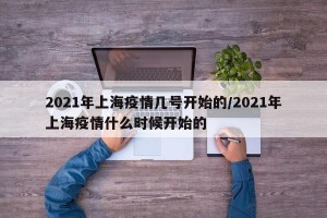 2021年上海疫情几号开始的/2021年上海疫情什么时候开始的