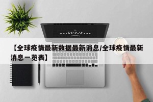 【全球疫情最新数据最新消息/全球疫情最新消息一览表】