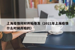 上海疫情何时开始爆发（2021年上海疫情什么时候开始的）