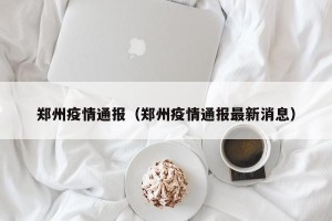 郑州疫情通报（郑州疫情通报最新消息）